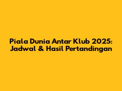 Piala Dunia Antar Klub 2025: Jadwal & Hasil Pertandingan