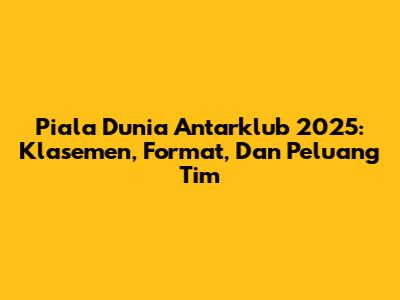 Piala Dunia Antarklub 2025: Klasemen, Format, Dan Peluang Tim