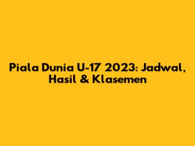 Piala Dunia U-17 2023: Jadwal, Hasil & Klasemen