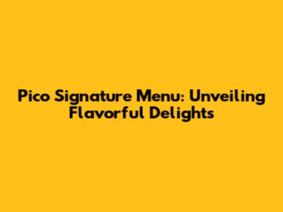 Pico Signature Menu: Unveiling Flavorful Delights