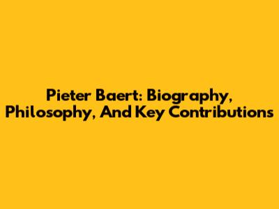 Pieter Baert: Biography, Philosophy, And Key Contributions