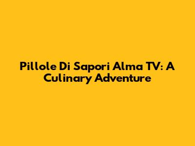 Pillole Di Sapori Alma TV: A Culinary Adventure
