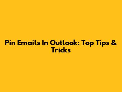 Pin Emails In Outlook: Top Tips & Tricks