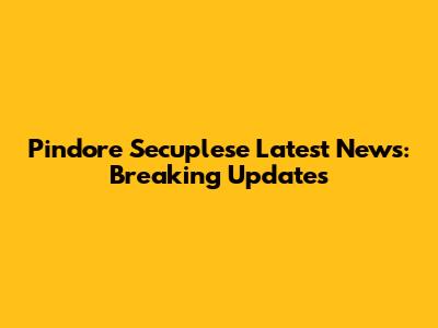 Pindore Secuplese Latest News: Breaking Updates