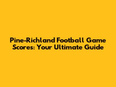 Pine-Richland Football Game Scores: Your Ultimate Guide