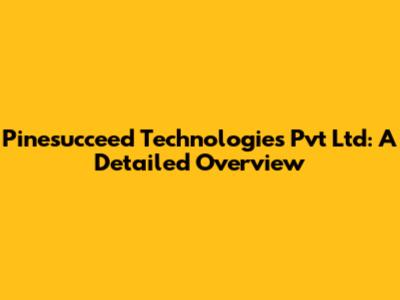 Pinesucceed Technologies Pvt Ltd: A Detailed Overview