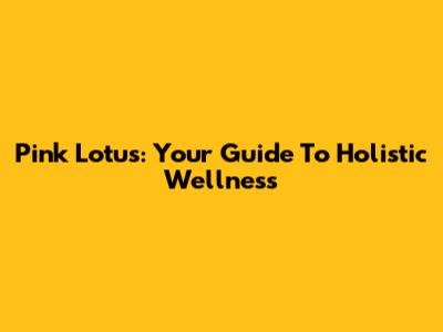 Pink Lotus: Your Guide To Holistic Wellness