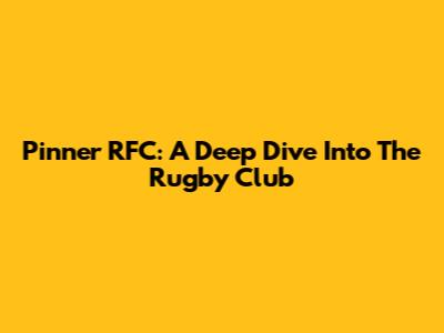 Pinner RFC: A Deep Dive Into The Rugby Club