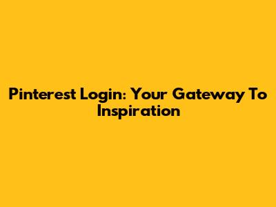 Pinterest Login: Your Gateway To Inspiration