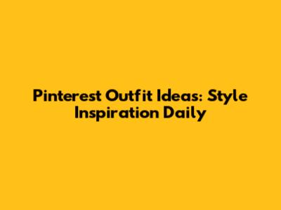 Pinterest Outfit Ideas: Style Inspiration Daily