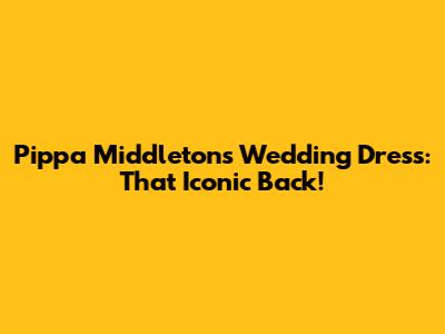 Pippa Middleton's Wedding Dress: That Iconic Back!