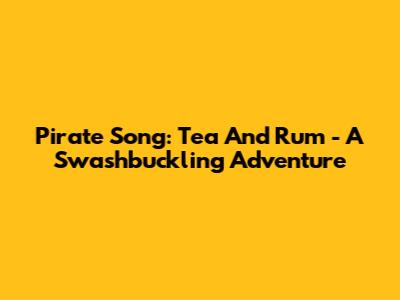 Pirate Song: Tea And Rum - A Swashbuckling Adventure