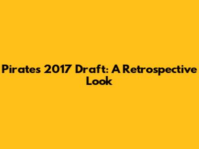 Pirates 2017 Draft: A Retrospective Look
