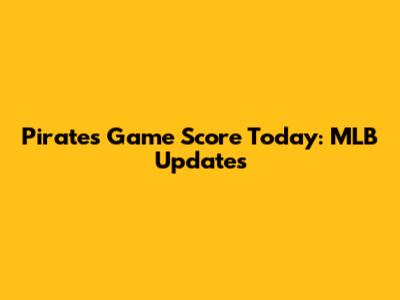 Pirates Game Score Today: MLB Updates