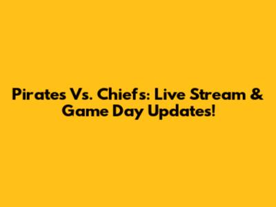Pirates Vs. Chiefs: Live Stream & Game Day Updates!