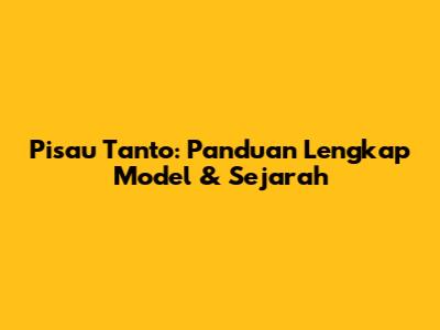 Pisau Tanto: Panduan Lengkap Model & Sejarah