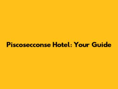 Piscosecconse Hotel: Your Guide