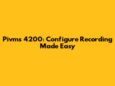 Pivms 4200: Configure Recording Made Easy