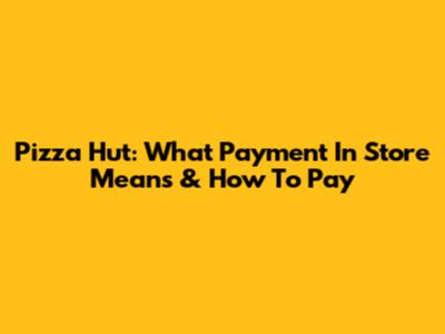 Pizza Hut: What 'Payment In Store' Means & How To Pay