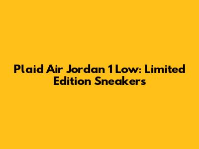 Plaid Air Jordan 1 Low: Limited Edition Sneakers