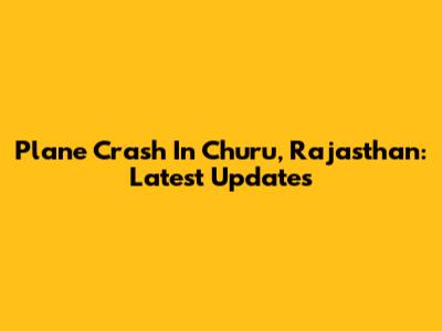 Plane Crash In Churu, Rajasthan: Latest Updates