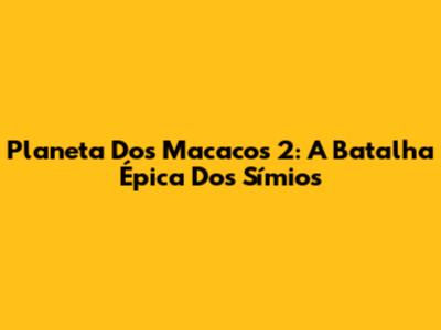 Planeta Dos Macacos 2: A Batalha Épica Dos Símios