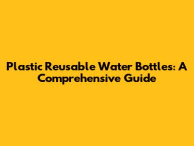 Plastic Reusable Water Bottles: A Comprehensive Guide
