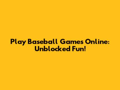 Play Baseball Games Online: Unblocked Fun!