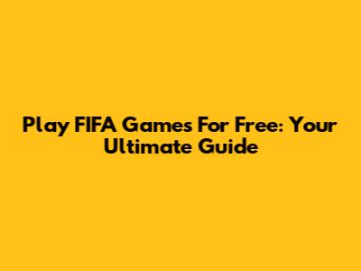 Play FIFA Games For Free: Your Ultimate Guide