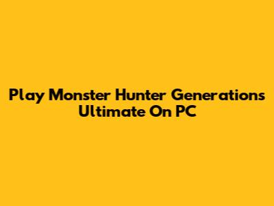 Play Monster Hunter Generations Ultimate On PC