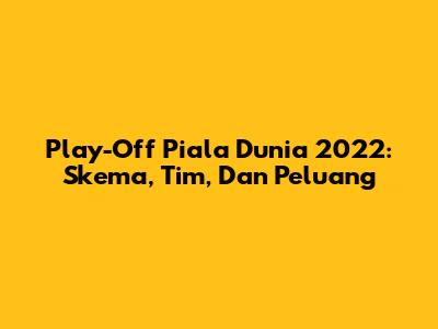 Play-Off Piala Dunia 2022: Skema, Tim, Dan Peluang