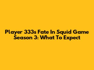 Player 333's Fate In Squid Game Season 3: What To Expect