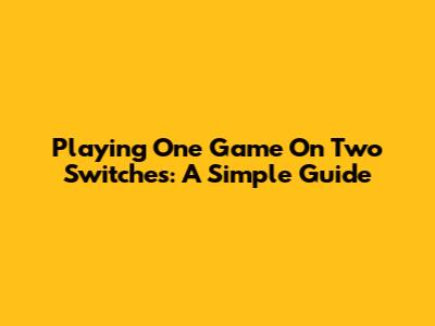 Playing One Game On Two Switches: A Simple Guide