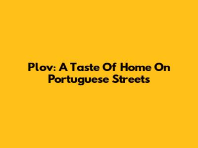 Plov: A Taste Of Home On Portuguese Streets