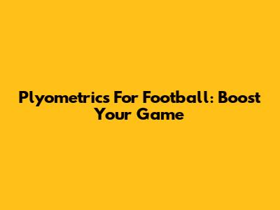 Plyometrics For Football: Boost Your Game