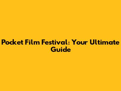 Pocket Film Festival: Your Ultimate Guide
