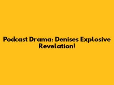 Podcast Drama: Denise's Explosive Revelation!