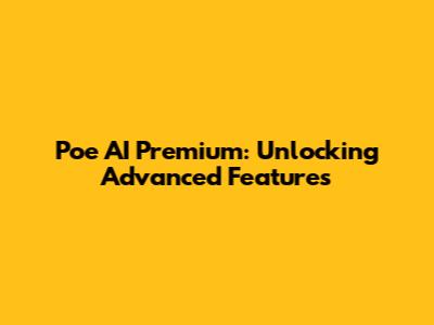 Poe AI Premium: Unlocking Advanced Features