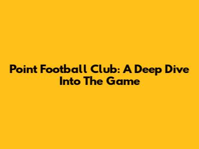 Point Football Club: A Deep Dive Into The Game