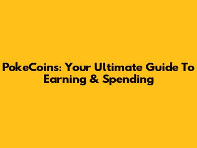 PokeCoins: Your Ultimate Guide To Earning & Spending