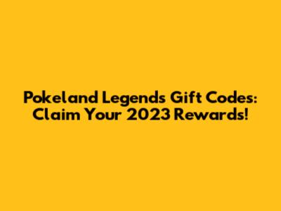 Pokeland Legends Gift Codes: Claim Your 2023 Rewards!