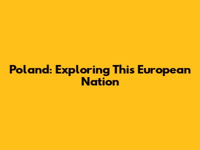 Poland: Exploring This European Nation