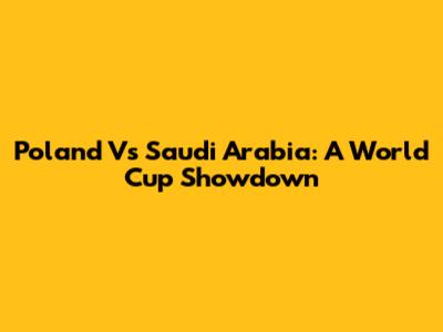 Poland Vs Saudi Arabia: A World Cup Showdown