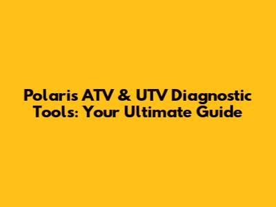 Polaris ATV & UTV Diagnostic Tools: Your Ultimate Guide