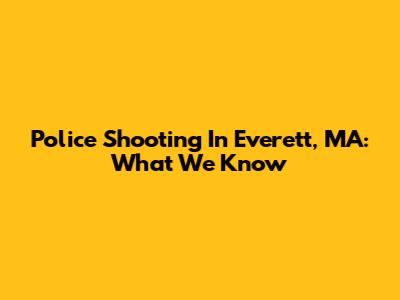 Police Shooting In Everett, MA: What We Know
