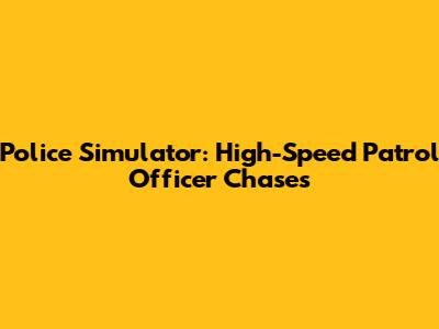 Police Simulator: High-Speed Patrol Officer Chases