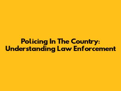 Policing In The Country: Understanding Law Enforcement