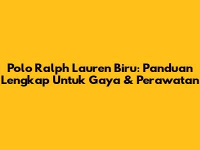 Polo Ralph Lauren Biru: Panduan Lengkap Untuk Gaya & Perawatan