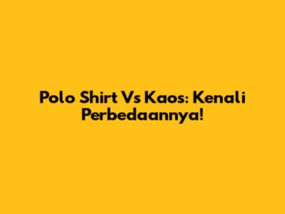 Polo Shirt Vs Kaos: Kenali Perbedaannya!