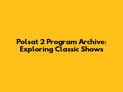 Polsat 2 Program Archive: Exploring Classic Shows